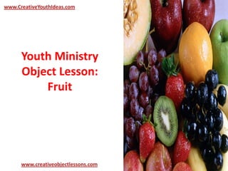 Youth Ministry
Object Lesson:
Fruit
www.CreativeYouthIdeas.com
www.creativeobjectlessons.com
 
