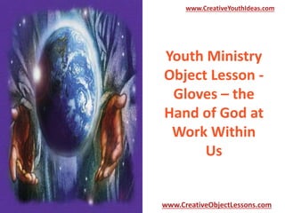 www.CreativeYouthIdeas.com

Youth Ministry
Object Lesson Gloves – the
Hand of God at
Work Within
Us

www.CreativeObjectLessons.com

 