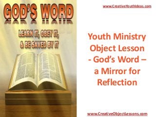 www.CreativeYouthIdeas.com

Youth Ministry
Object Lesson
- God’s Word –
a Mirror for
Reflection

www.CreativeObjectLessons.com

 