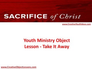 Youth Ministry Object
Lesson - Take It Away
www.CreativeYouthIdeas.com
www.CreativeObjectLessons.com
 