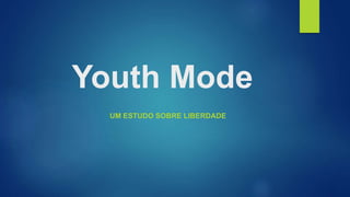 Youth Mode 
UM ESTUDO SOBRE LIBERDADE 
 