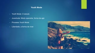 Youth Mode 
- Youth Mode: O estudo 
- Juventude: Modo operante, forma de agir. 
- Processo Youth Mode 
- Liberdade, a forma de viver 
 