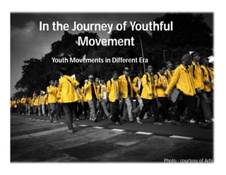 In the Journey of Youthful
        Movement
  Youth Movements in Different Era




                                     Photo : courtesy of Arbi
 