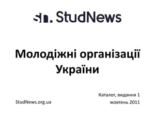 Молодіжні організації
      України
                  Каталог, видання 1
StudNews.org.ua        жовтень 2011
 