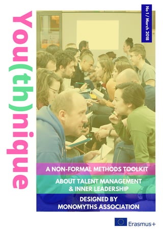 You(th)nique
A NON-FORMAL METHODS TOOLKIT
ABOUT TALENT MANAGEMENT
& INNER LEADERSHIP
DESIGNED BY
MONOMYTHS ASSOCIATION
No1/March2018
 