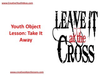 Youth Object
Lesson: Take It
Away
www.CreativeYouthIdeas.com
www.creativeobjectlessons.com
 