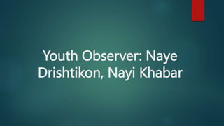 Youth Observer: Naye
Drishtikon, Nayi Khabar
 