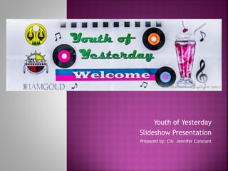 Youth of Yesterday 
Slideshow Presentation 
Prepared by: Cllr. Jennifer Constant 
 