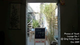 Photos of Youth
     Lounge No. 1
@ Qing Gong Guan
        Oct 2009
 