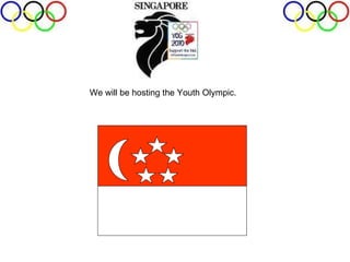 We will be hosting the Youth Olympic.  