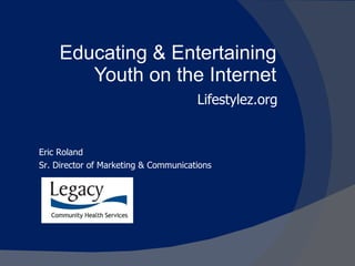 Educating & Entertaining Youth on the Internet Lifestylez.org Eric Roland Sr. Director of Marketing & Communications 