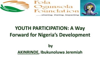 YOUTH PARTICIPATION: A Way
Forward for Nigeria’s Development
by
AKINRINDE, Ibukunoluwa Jeremiah
 