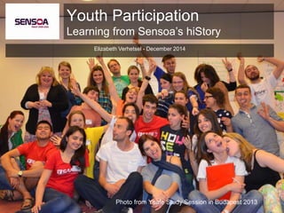 Youth Participation 
Learning from Sensoa’s hiStory 
Elizabeth Verhetsel - December 2014 
Photo from Ysafe Study Session in Budapest 2013 
 