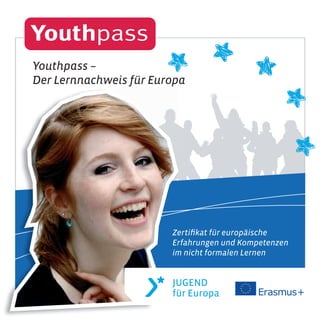 Zertiﬁkat für europäische
Erfahrungen und Kompetenzen
im nicht formalen Lernen
Zertiﬁkat für europäische
Erfahrungen und Kompetenzen
im nicht formalen Lernen
Youthpass –
Der Lernnachweis für Europa
 