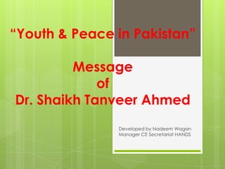 “Youth & Peace in Pakistan”

         Message
             of
Dr. Shaikh Tanveer Ahmed
               Developed by Nadeem Wagan
               Manager CE Secretariat HANDS
 