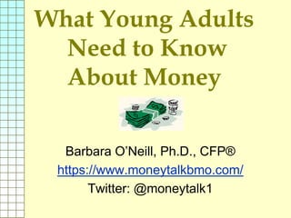 What Young Adults
Need to Know
About Money
Barbara O’Neill, Ph.D., CFP®
https://www.moneytalkbmo.com/
Twitter: @moneytalk1
 