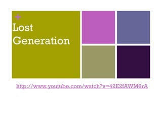 +
Lost
Generation
G     ti


http://www.youtube.com/watch?v=42E2fAWM6rA
http://www youtube com/watch?v=42E2fAWM6rA
 