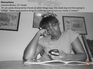 Distractions
Jamesha Brown, 11th
Grade
“If I am easily distracted by friends or other things now, this could stop me from ...