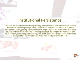 Institutional Persistence
Students described concerns that parenting and responsibilities for family could keep
them from ...
