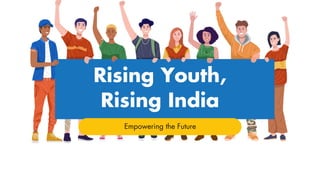 Rising Youth,
Rising India
Empowering the Future
 