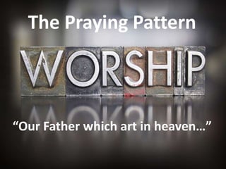 The Praying Pattern
“Our Father which art in heaven…”