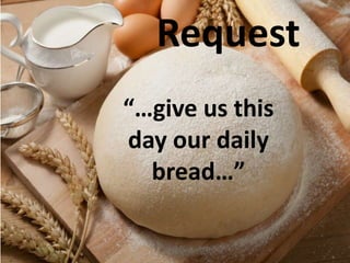 Request
“…give us this
day our daily
bread…”