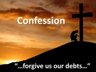Confession
“…forgive us our debts…”