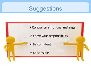 Suggestions

Control on emotions and anger

 Know your responsibility

 Be confident

 Be sensible
 