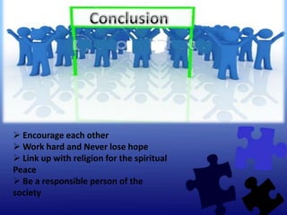  Encourage each other
 Work hard and Never lose hope
 Link up with religion for the spiritual
Peace
 Be a responsible person of the
society
 