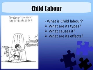 Child Labour
     What is Child labour?
      What are its types?
      What causes it?
      What are its effects?
 