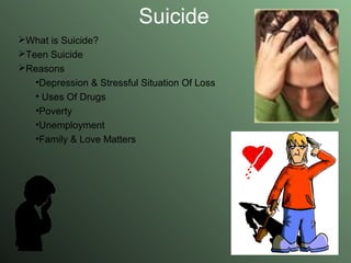 Suicide What is Suicide? Teen Suicide Reasons Depression & Stressful Situation Of Loss Uses Of Drugs Poverty  Unemployment Family & Love Matters 