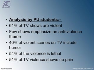 Analysis by PU students:-  61% of TV shows are violent  Few shows emphasize an anti-violence theme  40% of violent scenes on TV include humor  54% of the violence is lethal  51% of TV violence shows no pain  