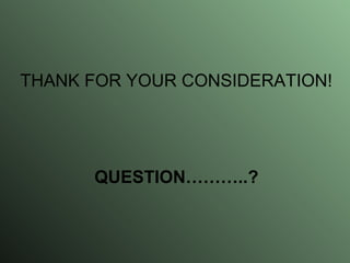 THANK FOR YOUR CONSIDERATION! QUESTION………..? 