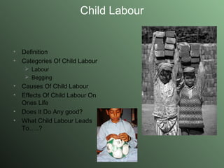 Child Labour Definition Categories Of Child Labour Labour Begging  Causes Of Child Labour Effects Of Child Labour On Ones Life Does It Do Any good? What Child Labour Leads To…..? 