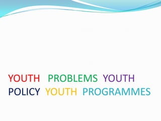 YOUTH PROBLEMS YOUTH
POLICY YOUTH PROGRAMMES

 