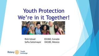 Youth Protection
We’re in it Together!
Rick Istead D5360, Canada
Sofia Sotomayor D4100, Mexico
 