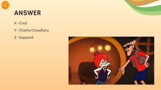 ANSWER
X - Cred
Y - Chacha Chaudhary
Z - Suppandi
 