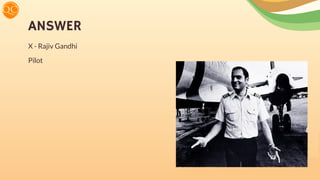 ANSWER
X - Rajiv Gandhi
Pilot
 