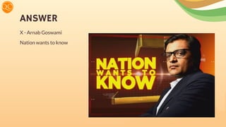 ANSWER
X - Arnab Goswami
Nation wants to know
 