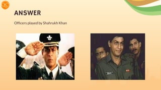 ANSWER
Ofﬁcers played by Shahrukh Khan
 