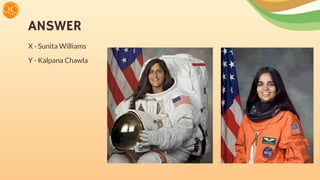 ANSWER
X - Sunita Williams
Y - Kalpana Chawla
 