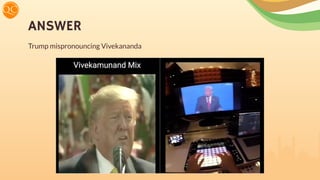 ANSWER
Trump mispronouncing Vivekananda
 