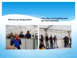 What are you doing pauline?
Lets relax were getting paid
per hour anyways.
 