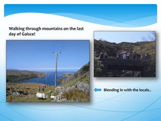 Walking through mountains on the last
day of Gaisce!
Blending in with the locals..
 