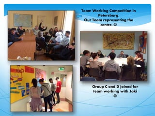Team Working Competition in
Petersburg.
Our Team representing the
centre. 
Group C and D joined for
team working with Jaki

 