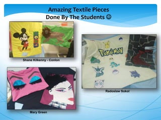 Amazing Textile Pieces
Done By The Students 
Shane Kilkenny - Conlon
Radoslaw Sokol
Mary Green
 