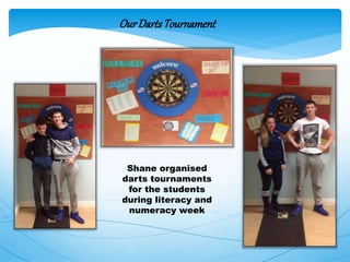 OurDartsTournament
Shane organised
darts tournaments
for the students
during literacy and
numeracy week
 
