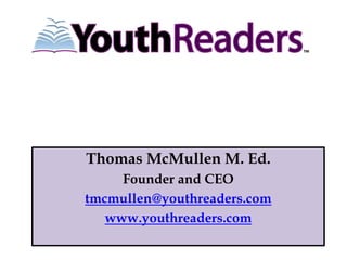 Thomas McMullen M. Ed.
     Founder and CEO
tmcmullen@youthreaders.com
   www.youthreaders.com
 