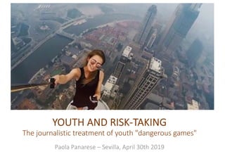 YOUTH AND RISK-TAKING
The journalistic treatment of youth "dangerous games"
Paola Panarese – Sevilla, April 30th 2019
 