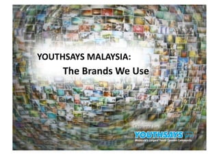 YOUTHSAYS MALAYSIA: 
     The Brands We Use 




                       Prepared by:
 
